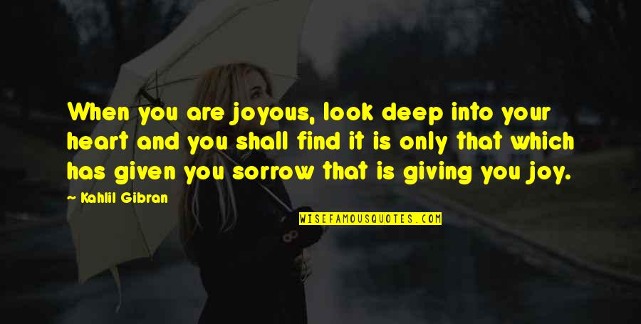 Sorrow And Joy Quotes By Kahlil Gibran: When you are joyous, look deep into your