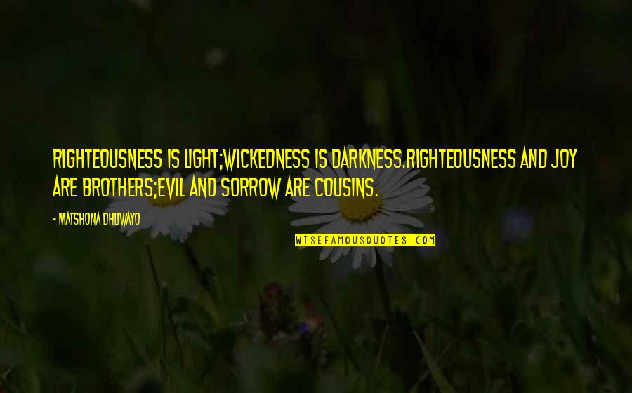 Sorrow And Joy Quotes By Matshona Dhliwayo: Righteousness is light;wickedness is darkness.Righteousness and joy are