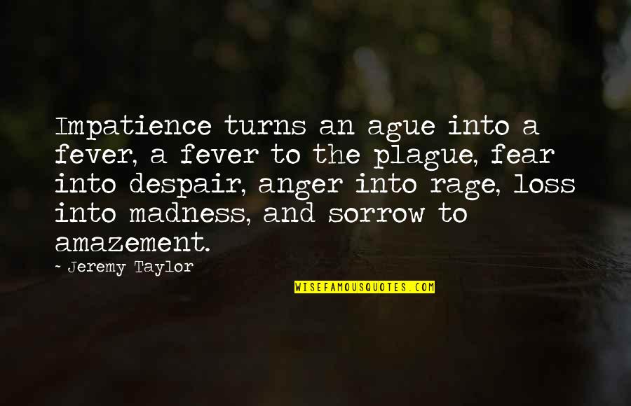 Sorrow And Loss Quotes By Jeremy Taylor: Impatience turns an ague into a fever, a Sorrow And Loss Quotes By Jeremy Taylor: Impatience turns an ague into a fever, a