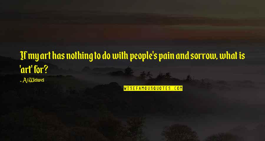 Sorrow And Pain Quotes By Ai Weiwei: If my art has nothing to do with Sorrow And Pain Quotes By Ai Weiwei: If my art has nothing to do with