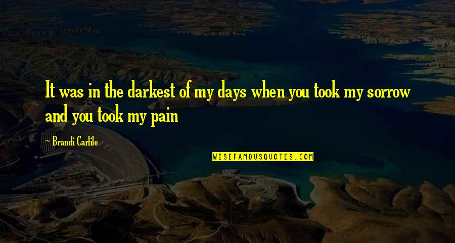 Sorrow And Pain Quotes By Brandi Carlile: It was in the darkest of my days