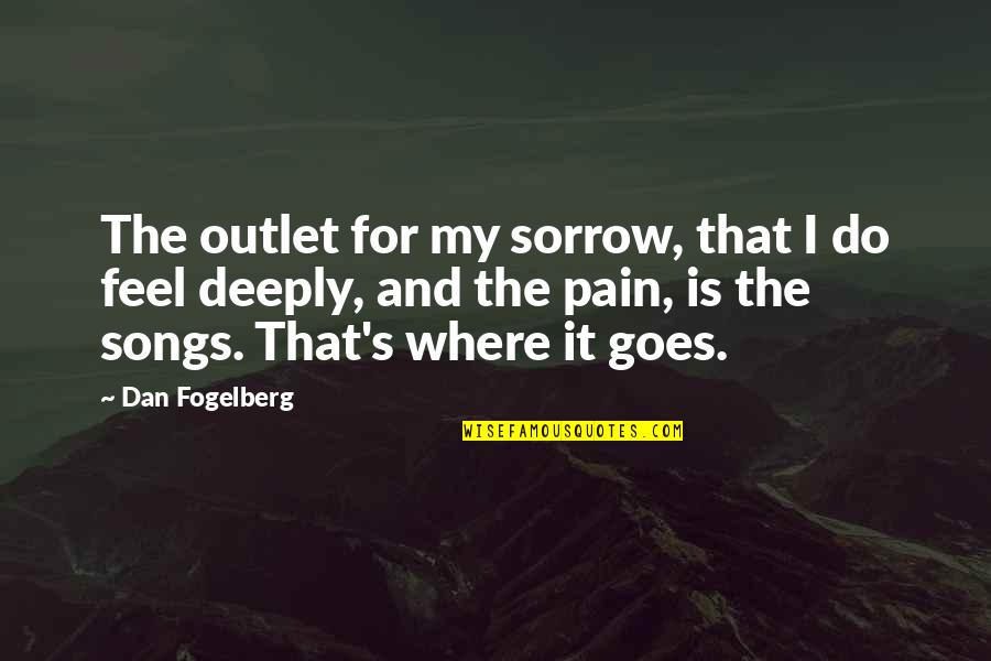 Sorrow And Pain Quotes By Dan Fogelberg: The outlet for my sorrow, that I do Sorrow And Pain Quotes By Dan Fogelberg: The outlet for my sorrow, that I do