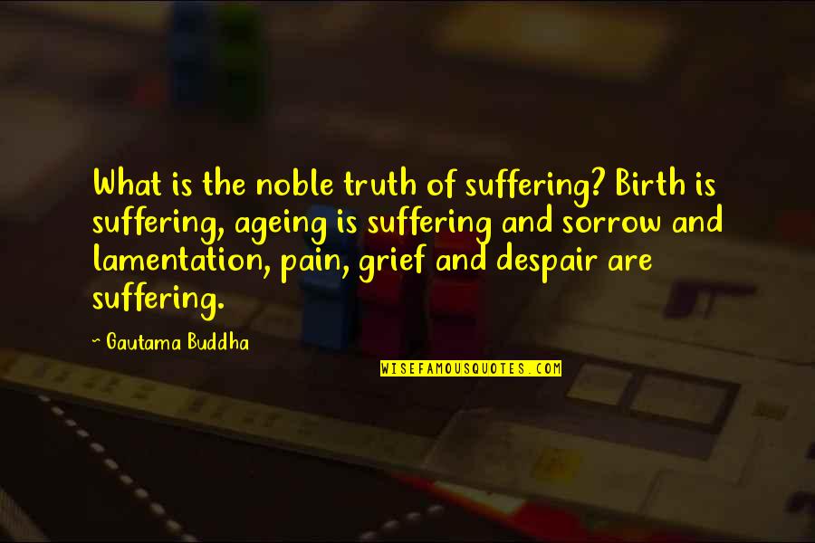 Sorrow And Pain Quotes By Gautama Buddha: What is the noble truth of suffering? Birth