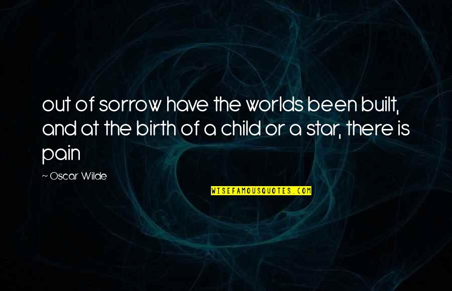 Sorrow And Pain Quotes By Oscar Wilde: out of sorrow have the worlds been built,