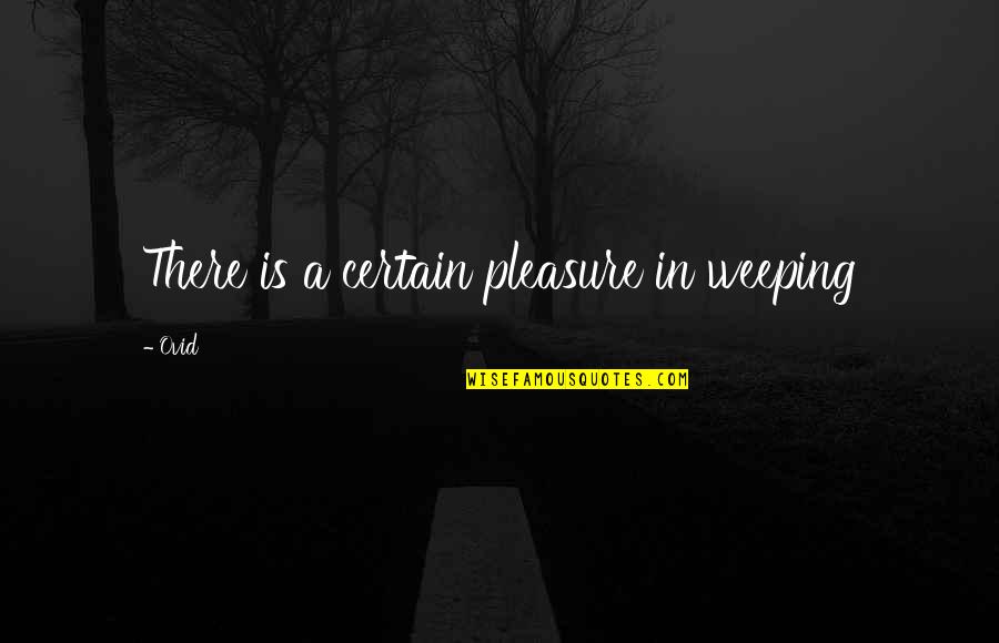Sorrow And Pain Quotes By Ovid: There is a certain pleasure in weeping