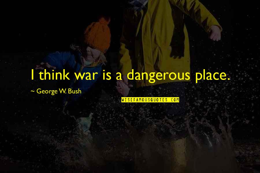 Sorrow And Regret Quotes By George W. Bush: I think war is a dangerous place.