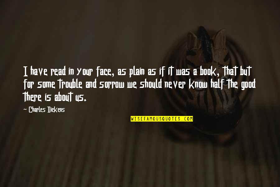 Sorrow Inspirational Quotes By Charles Dickens: I have read in your face, as plain Sorrow Inspirational Quotes By Charles Dickens: I have read in your face, as plain