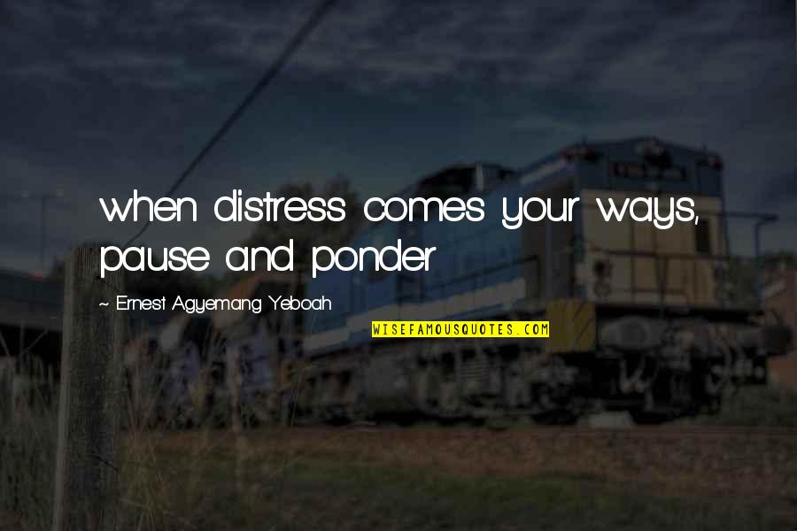 Sorrow Inspirational Quotes By Ernest Agyemang Yeboah: when distress comes your ways, pause and ponder Sorrow Inspirational Quotes By Ernest Agyemang Yeboah: when distress comes your ways, pause and ponder