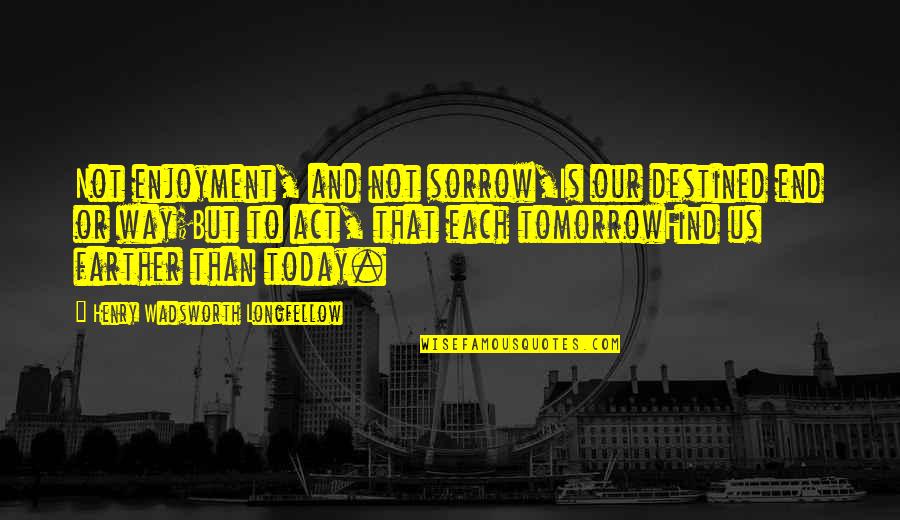 Sorrow Inspirational Quotes By Henry Wadsworth Longfellow: Not enjoyment, and not sorrow,Is our destined end Sorrow Inspirational Quotes By Henry Wadsworth Longfellow: Not enjoyment, and not sorrow,Is our destined end