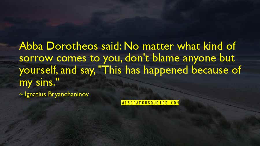 Sorrow Inspirational Quotes By Ignatius Bryanchaninov: Abba Dorotheos said: No matter what kind of Sorrow Inspirational Quotes By Ignatius Bryanchaninov: Abba Dorotheos said: No matter what kind of