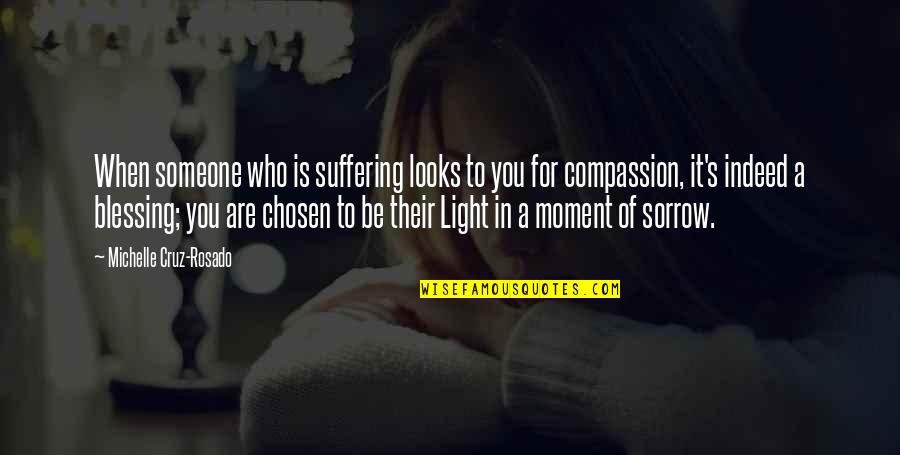 Sorrow Inspirational Quotes By Michelle Cruz-Rosado: When someone who is suffering looks to you Sorrow Inspirational Quotes By Michelle Cruz-Rosado: When someone who is suffering looks to you