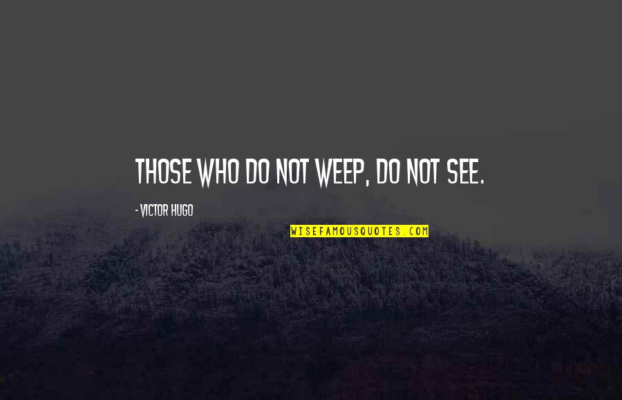 Sorrow Inspirational Quotes By Victor Hugo: Those who do not weep, do not see. Sorrow Inspirational Quotes By Victor Hugo: Those who do not weep, do not see.