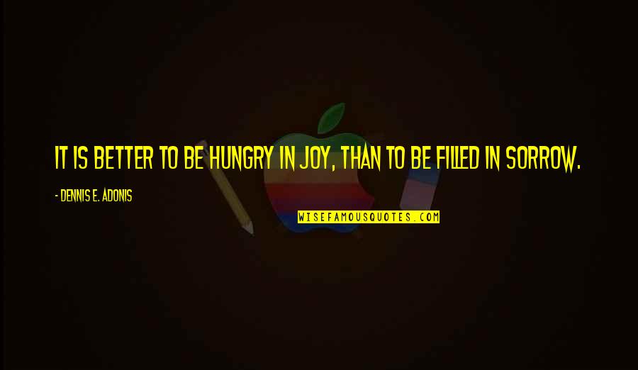 Sorrow'd Quotes By Dennis E. Adonis: It is better to be hungry in joy,