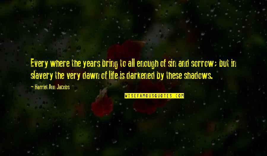 Sorrow'd Quotes By Harriet Ann Jacobs: Every where the years bring to all enough