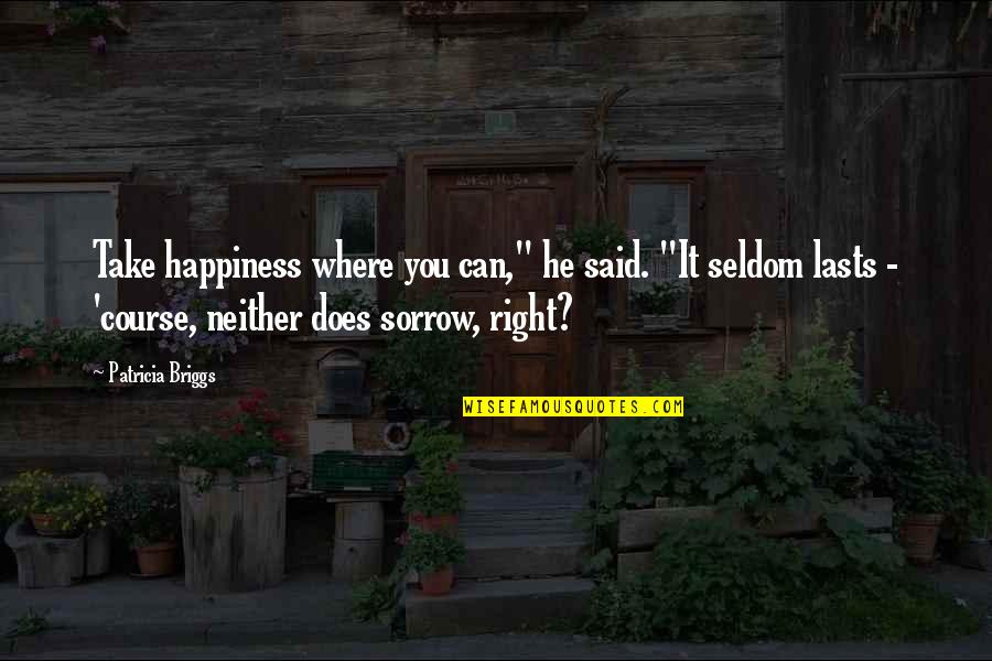 Sorrow'd Quotes By Patricia Briggs: Take happiness where you can," he said. "It