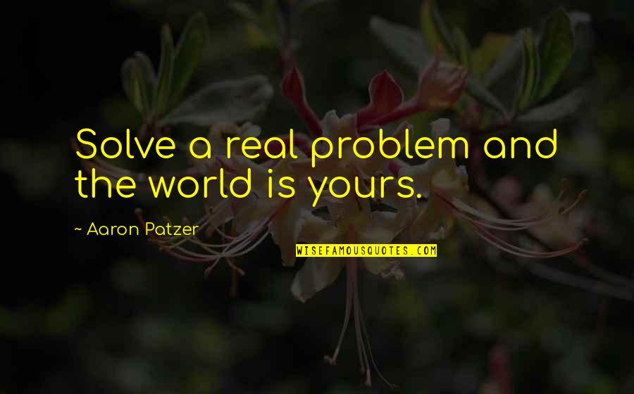 Sorroweth Quotes By Aaron Patzer: Solve a real problem and the world is Sorroweth Quotes By Aaron Patzer: Solve a real problem and the world is