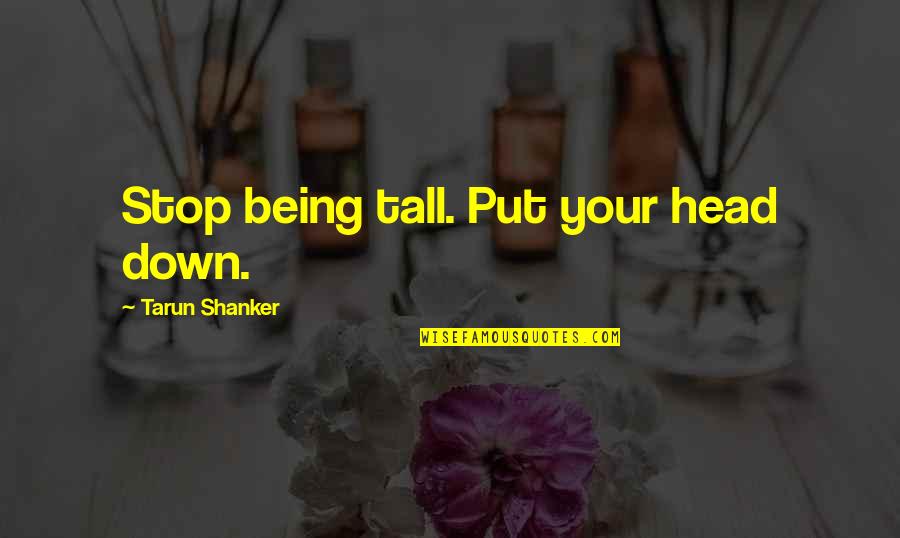 Sorrowful Heart Quotes By Tarun Shanker: Stop being tall. Put your head down.