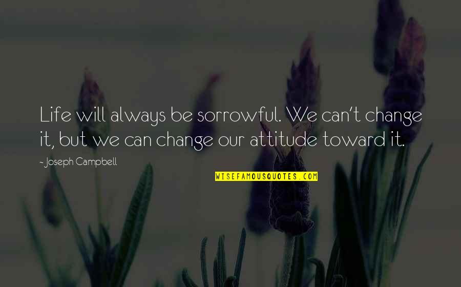 Sorrowful Life Quotes By Joseph Campbell: Life will always be sorrowful. We can't change