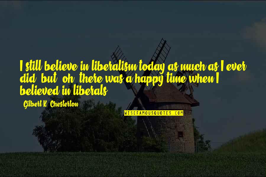 Sorrowfully Pronounce Quotes By Gilbert K. Chesterton: I still believe in liberalism today as much