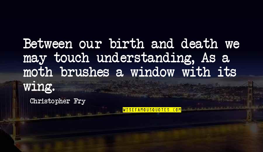 Sorrowfully Quotes By Christopher Fry: Between our birth and death we may touch Sorrowfully Quotes By Christopher Fry: Between our birth and death we may touch