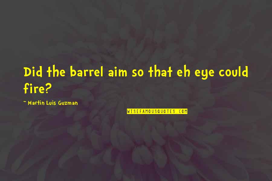 Sorrowfully Quotes By Martin Luis Guzman: Did the barrel aim so that eh eye