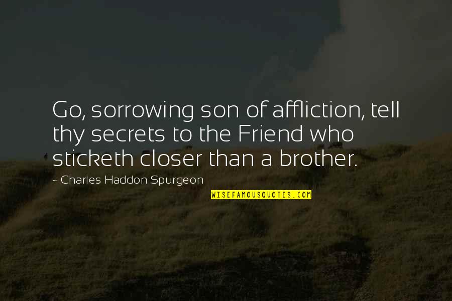 Sorrowing Quotes By Charles Haddon Spurgeon: Go, sorrowing son of affliction, tell thy secrets