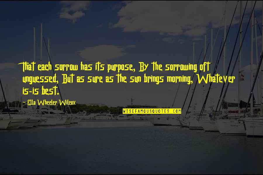 Sorrowing Quotes By Ella Wheeler Wilcox: That each sorrow has its purpose, By the Sorrowing Quotes By Ella Wheeler Wilcox: That each sorrow has its purpose, By the