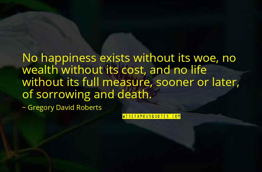 Sorrowing Quotes By Gregory David Roberts: No happiness exists without its woe, no wealth Sorrowing Quotes By Gregory David Roberts: No happiness exists without its woe, no wealth