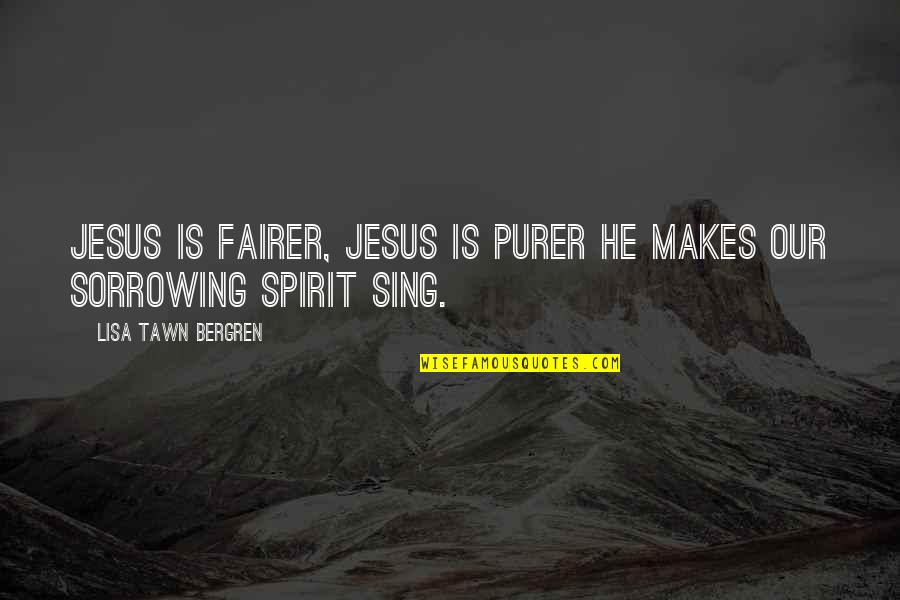 Sorrowing Quotes By Lisa Tawn Bergren: Jesus is fairer, Jesus is purer He makes Sorrowing Quotes By Lisa Tawn Bergren: Jesus is fairer, Jesus is purer He makes