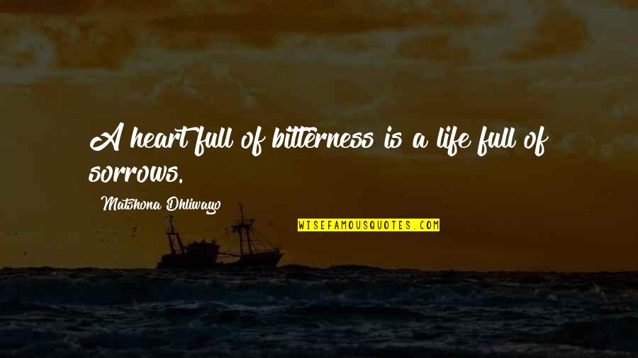 Sorrows Of Life Quotes By Matshona Dhliwayo: A heart full of bitterness is a life