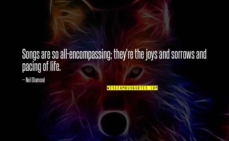 Sorrows Of Life Quotes By Neil Diamond: Songs are so all-encompassing; they're the joys and