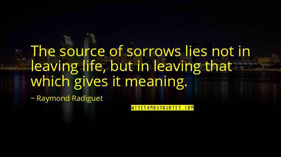 Sorrows Of Life Quotes By Raymond Radiguet: The source of sorrows lies not in leaving