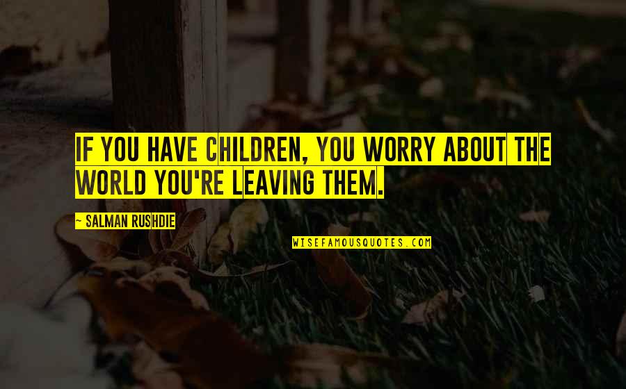 Sorrows Of St Quotes By Salman Rushdie: If you have children, you worry about the