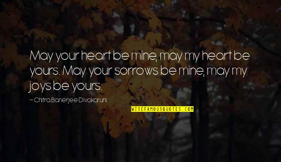Sorrows Quotes By Chitra Banerjee Divakaruni: May your heart be mine, may my heart