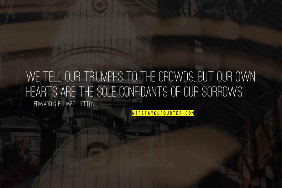 Sorrows Quotes By Edward G. Bulwer-Lytton: We tell our triumphs to the crowds, but