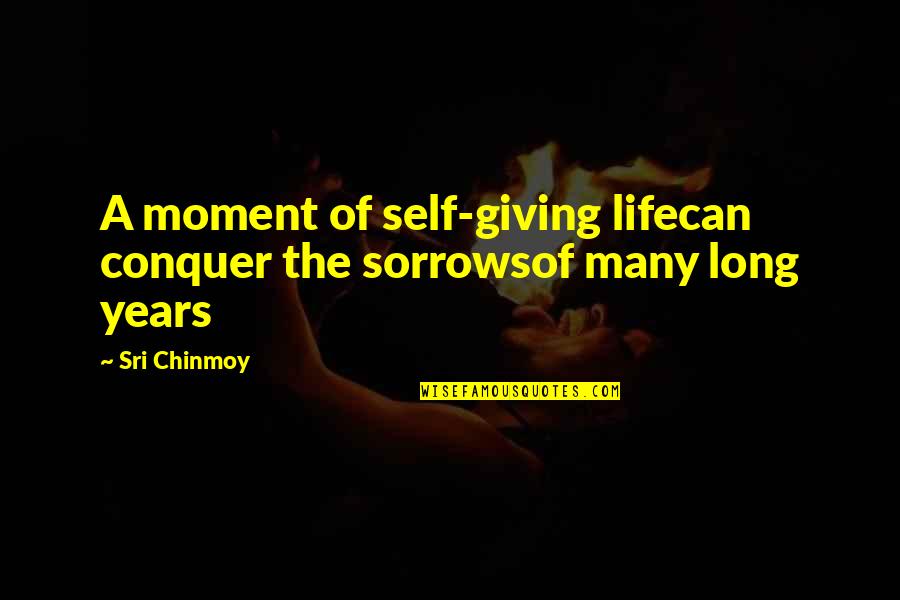 Sorrowsof Quotes By Sri Chinmoy: A moment of self-giving lifecan conquer the sorrowsof