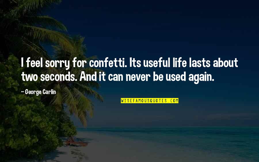 Sorry Again And Again Quotes By George Carlin: I feel sorry for confetti. Its useful life