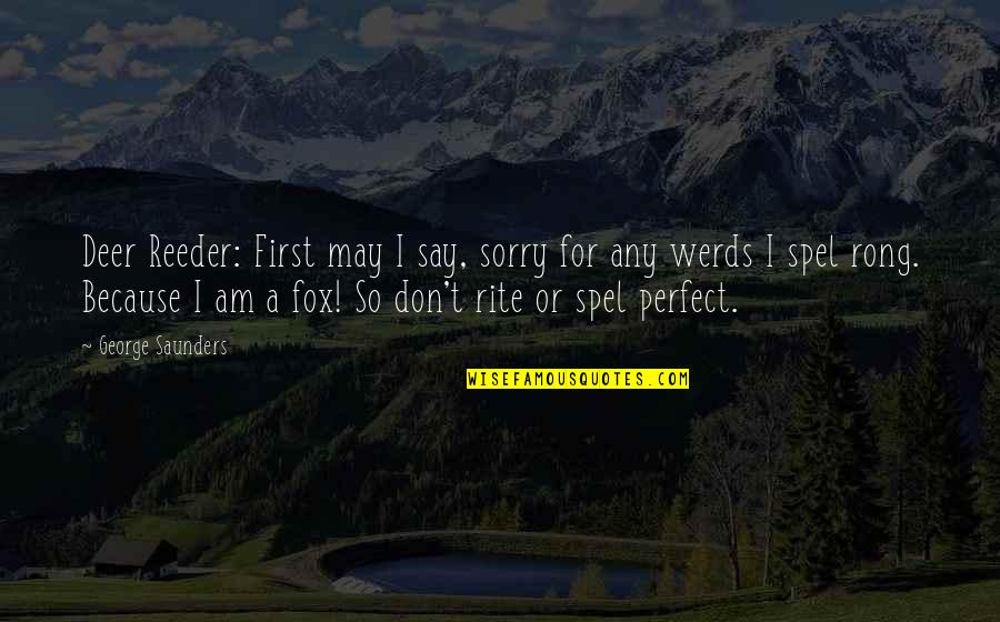 Sorry Am Not Perfect Quotes By George Saunders: Deer Reeder: First may I say, sorry for