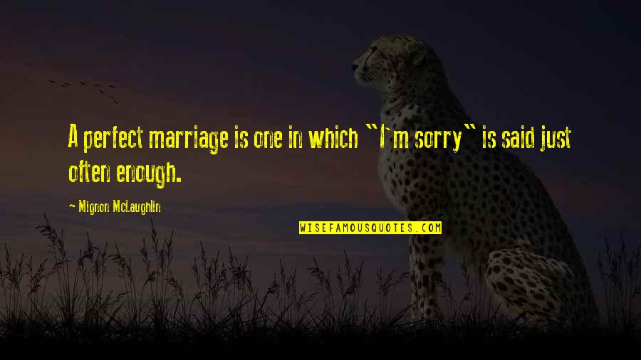 Sorry Am Not Perfect Quotes By Mignon McLaughlin: A perfect marriage is one in which "I'm