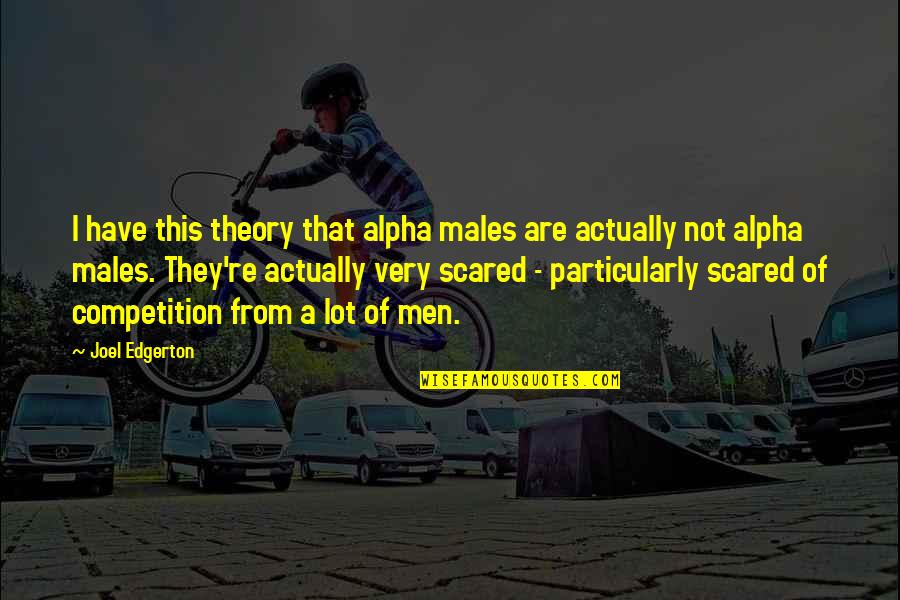 Sorry Ammu Quotes By Joel Edgerton: I have this theory that alpha males are Sorry Ammu Quotes By Joel Edgerton: I have this theory that alpha males are