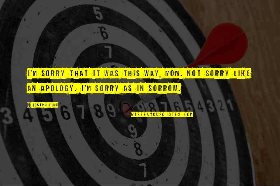 Sorry And Apology Quotes By Joseph Fink: I'm sorry that it was this way, Mom.