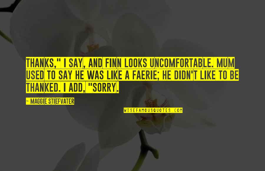 Sorry And Thanks Quotes By Maggie Stiefvater: Thanks," I say, and Finn looks uncomfortable. Mum