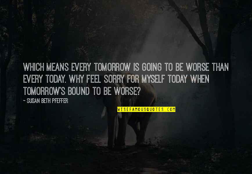Sorry Attitude Quotes By Susan Beth Pfeffer: Which means every tomorrow is going to be Sorry Attitude Quotes By Susan Beth Pfeffer: Which means every tomorrow is going to be