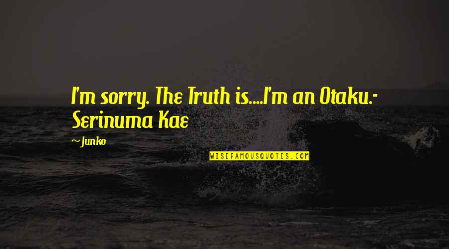 Sorry But Funny Quotes By Junko: I'm sorry. The Truth is....I'm an Otaku.- Serinuma