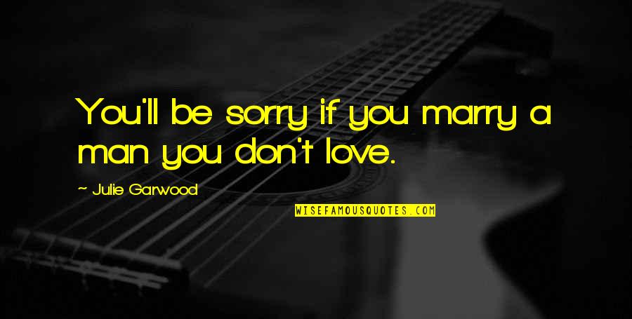 Sorry But I Don't Love You Quotes By Julie Garwood: You'll be sorry if you marry a man Sorry But I Don't Love You Quotes By Julie Garwood: You'll be sorry if you marry a man