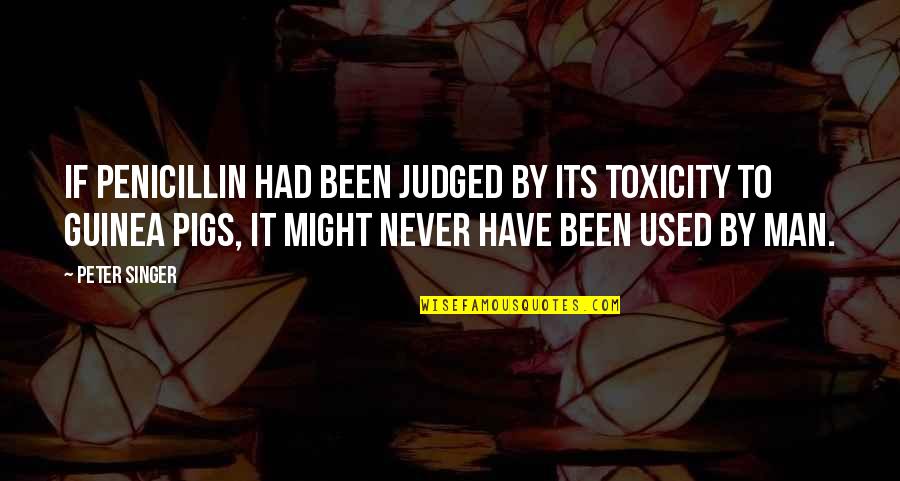 Sorry But I'm Taken Quotes By Peter Singer: If penicillin had been judged by its toxicity