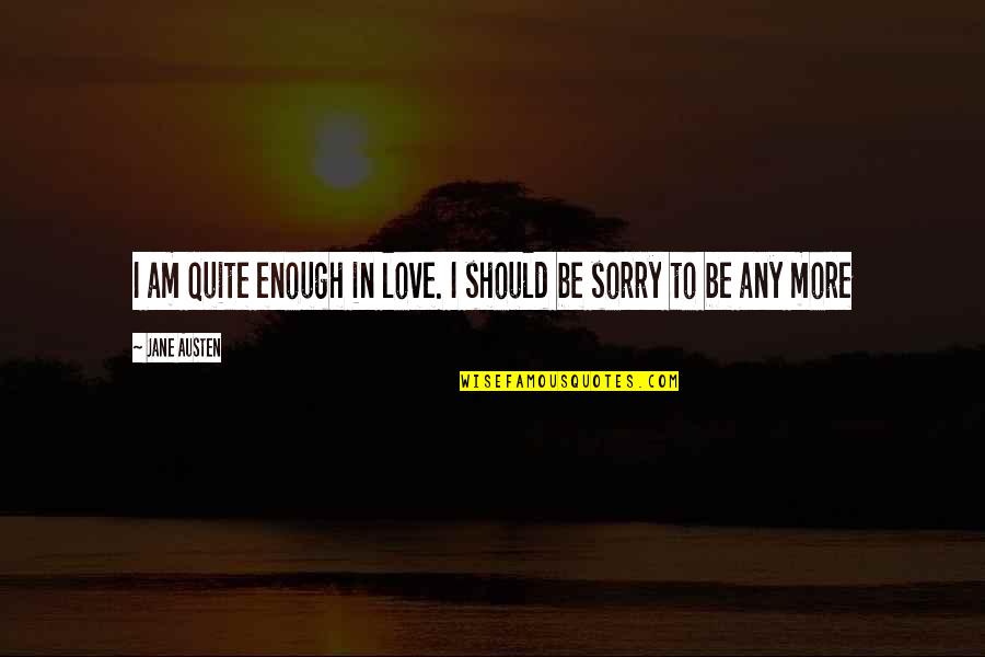 Sorry But Love You Quotes By Jane Austen: I am quite enough in love. I should