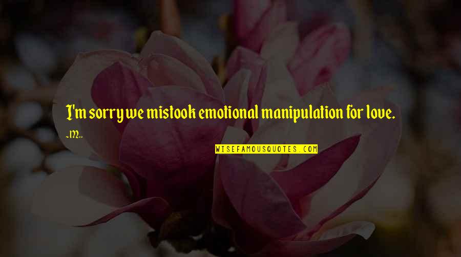 Sorry But Love You Quotes By M..: I'm sorry we mistook emotional manipulation for love.