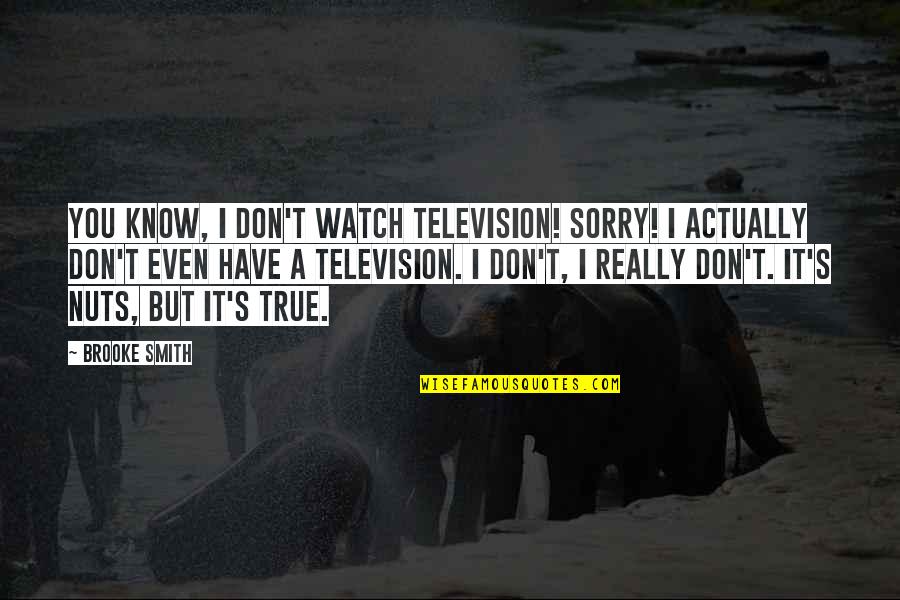 Sorry But Quotes By Brooke Smith: You know, I don't watch television! Sorry! I Sorry But Quotes By Brooke Smith: You know, I don't watch television! Sorry! I