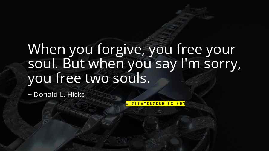 Sorry But Quotes By Donald L. Hicks: When you forgive, you free your soul. But Sorry But Quotes By Donald L. Hicks: When you forgive, you free your soul. But